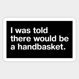 I was told there would be a handbasket. Magnet